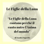 “Le Figlie della Luna cantano perché il canto nutre l'Anima del mondo” (1)